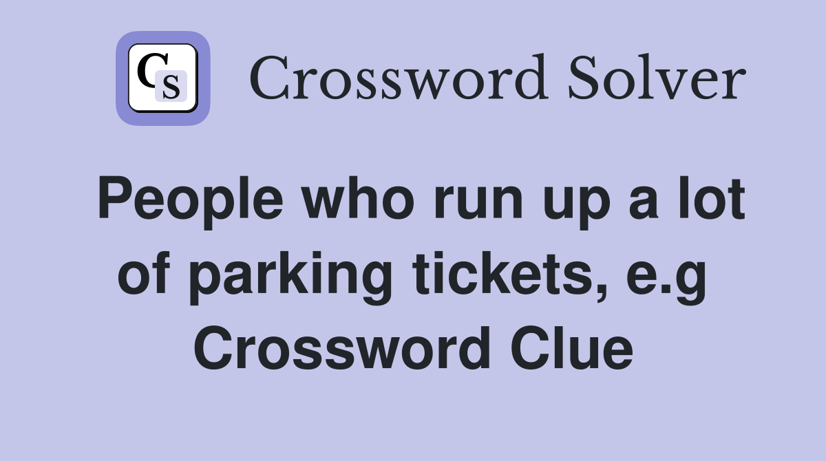 People who run up a lot of parking tickets, e.g. Crossword Clue